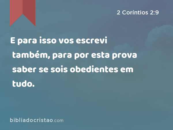 E para isso vos escrevi também, para por esta prova saber se sois obedientes em tudo. - 2 Coríntios 2:9