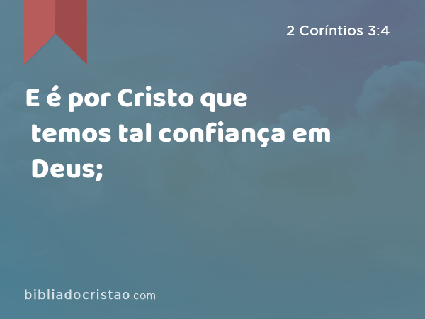 E é por Cristo que temos tal confiança em Deus; - 2 Coríntios 3:4