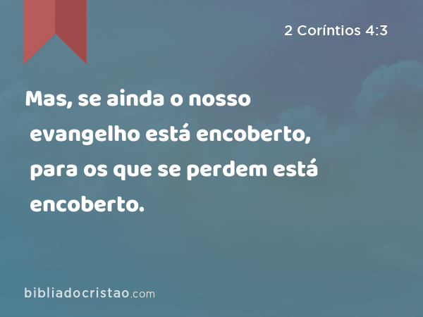 Mas, se ainda o nosso evangelho está encoberto, para os que se perdem está encoberto. - 2 Coríntios 4:3