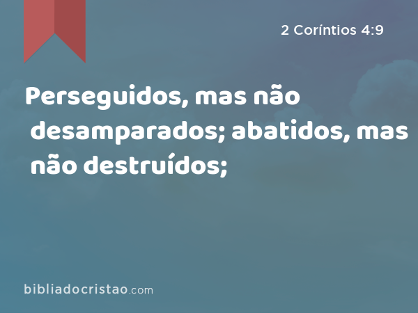 Perseguidos, mas não desamparados; abatidos, mas não destruídos; - 2 Coríntios 4:9