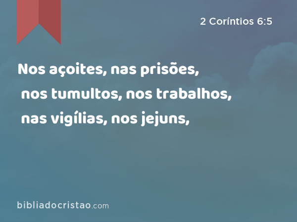 Nos açoites, nas prisões, nos tumultos, nos trabalhos, nas vigílias, nos jejuns, - 2 Coríntios 6:5