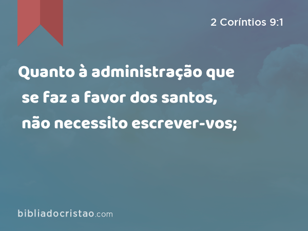 Quanto à administração que se faz a favor dos santos, não necessito escrever-vos; - 2 Coríntios 9:1