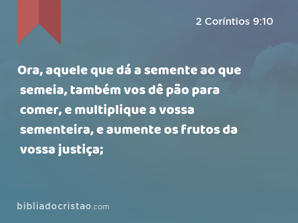 Ora, aquele que dá a semente ao que semeia, também vos dê pão para comer, e multiplique a vossa sementeira, e aumente os frutos da vossa justiça; - 2 Coríntios 9:10