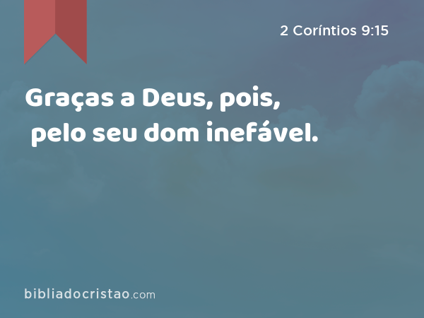 Graças a Deus, pois, pelo seu dom inefável. - 2 Coríntios 9:15