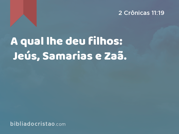 A qual lhe deu filhos: Jeús, Samarias e Zaã. - 2 Crônicas 11:19