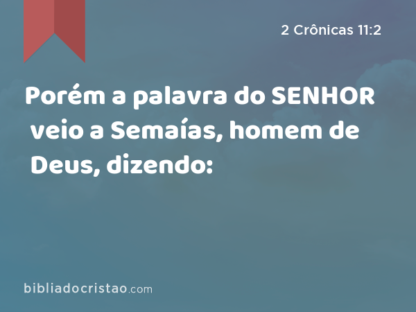 Porém a palavra do SENHOR veio a Semaías, homem de Deus, dizendo: - 2 Crônicas 11:2