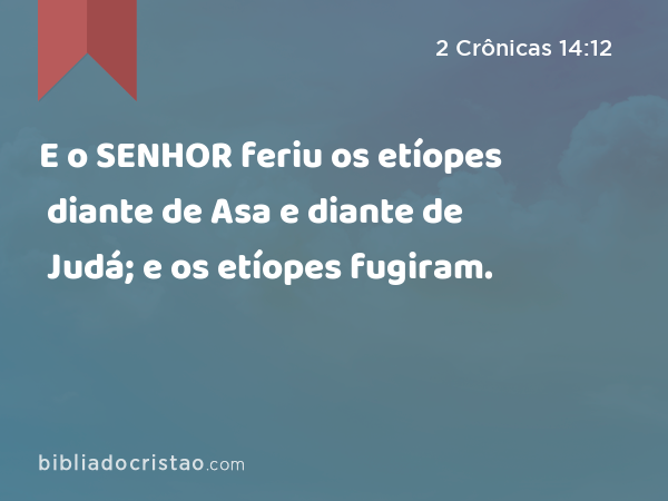 E o SENHOR feriu os etíopes diante de Asa e diante de Judá; e os etíopes fugiram. - 2 Crônicas 14:12