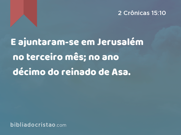 E ajuntaram-se em Jerusalém no terceiro mês; no ano décimo do reinado de Asa. - 2 Crônicas 15:10
