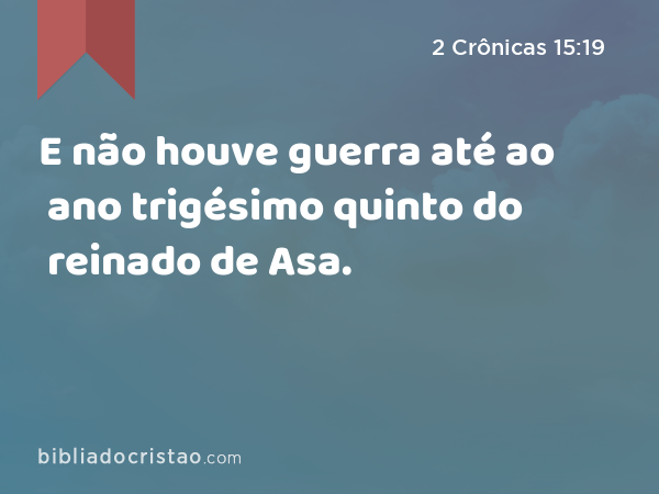 E não houve guerra até ao ano trigésimo quinto do reinado de Asa. - 2 Crônicas 15:19