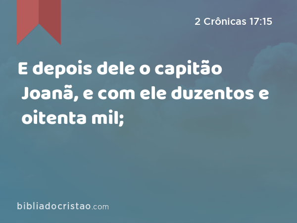 E depois dele o capitão Joanã, e com ele duzentos e oitenta mil; - 2 Crônicas 17:15