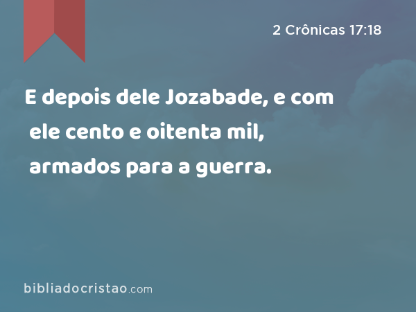 E depois dele Jozabade, e com ele cento e oitenta mil, armados para a guerra. - 2 Crônicas 17:18