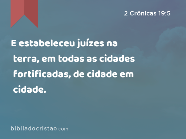 E estabeleceu juízes na terra, em todas as cidades fortificadas, de cidade em cidade. - 2 Crônicas 19:5