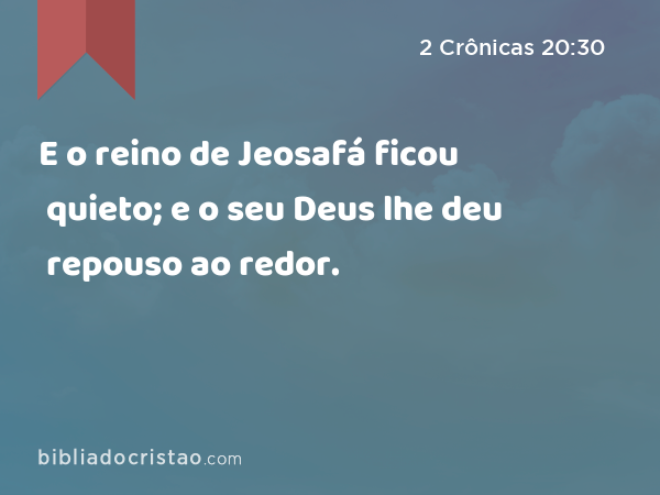 E o reino de Jeosafá ficou quieto; e o seu Deus lhe deu repouso ao redor. - 2 Crônicas 20:30