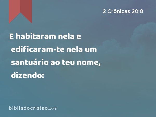 E habitaram nela e edificaram-te nela um santuário ao teu nome, dizendo: - 2 Crônicas 20:8