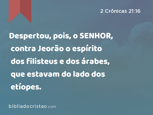 Despertou, pois, o SENHOR, contra Jeorão o espírito dos filisteus e dos árabes, que estavam do lado dos etíopes. - 2 Crônicas 21:16