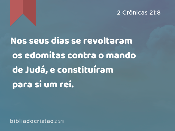 Nos seus dias se revoltaram os edomitas contra o mando de Judá, e constituíram para si um rei. - 2 Crônicas 21:8