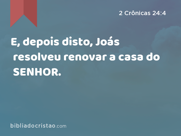 E, depois disto, Joás resolveu renovar a casa do SENHOR. - 2 Crônicas 24:4