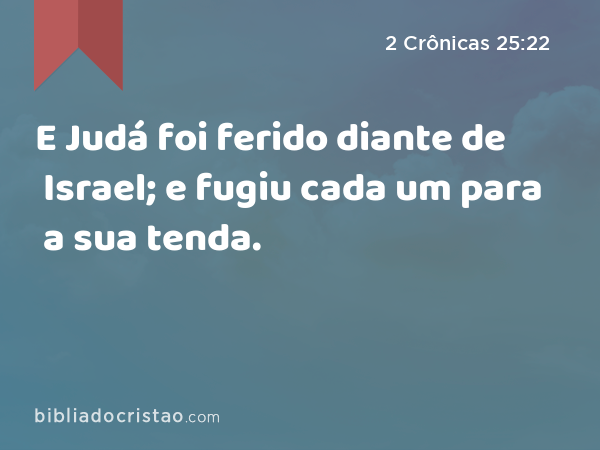 E Judá foi ferido diante de Israel; e fugiu cada um para a sua tenda. - 2 Crônicas 25:22