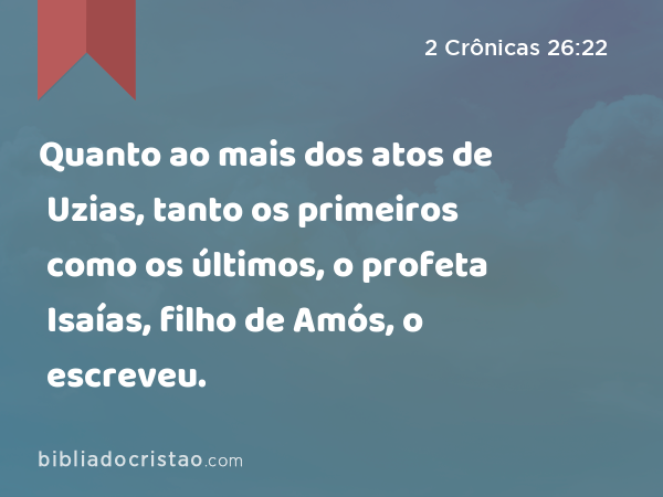 Quanto ao mais dos atos de Uzias, tanto os primeiros como os últimos, o profeta Isaías, filho de Amós, o escreveu. - 2 Crônicas 26:22