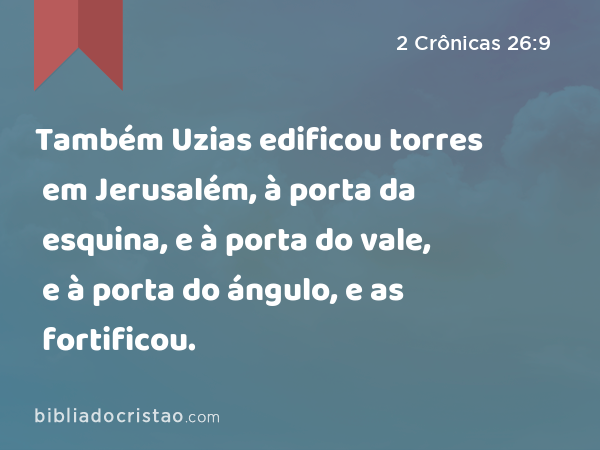 Também Uzias edificou torres em Jerusalém, à porta da esquina, e à porta do vale, e à porta do ángulo, e as fortificou. - 2 Crônicas 26:9