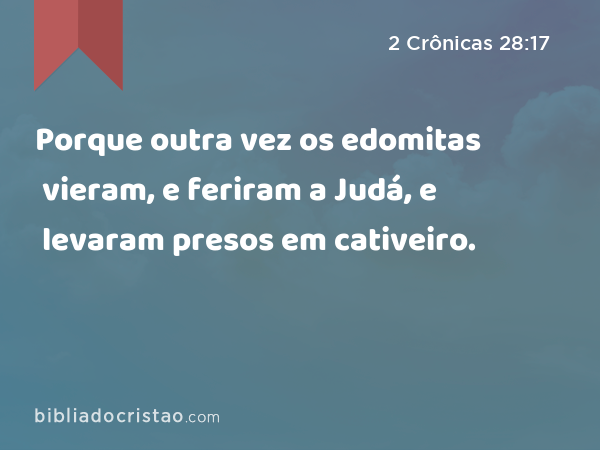 Porque outra vez os edomitas vieram, e feriram a Judá, e levaram presos em cativeiro. - 2 Crônicas 28:17