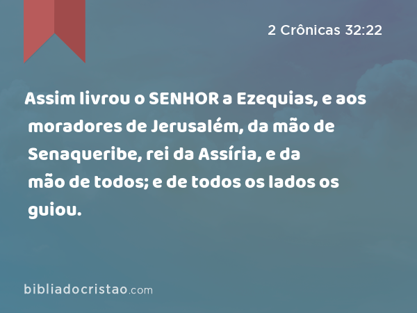 Assim livrou o SENHOR a Ezequias, e aos moradores de Jerusalém, da mão de Senaqueribe, rei da Assíria, e da mão de todos; e de todos os lados os guiou. - 2 Crônicas 32:22