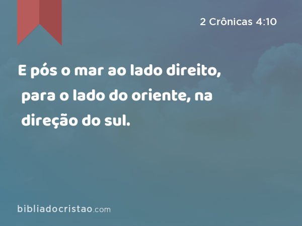 E pós o mar ao lado direito, para o lado do oriente, na direção do sul. - 2 Crônicas 4:10