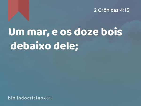 Um mar, e os doze bois debaixo dele; - 2 Crônicas 4:15