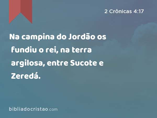 Na campina do Jordão os fundiu o rei, na terra argilosa, entre Sucote e Zeredá. - 2 Crônicas 4:17