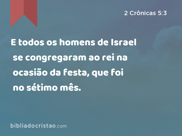 E todos os homens de Israel se congregaram ao rei na ocasião da festa, que foi no sétimo mês. - 2 Crônicas 5:3