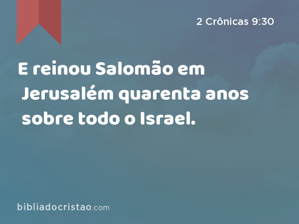 E reinou Salomão em Jerusalém quarenta anos sobre todo o Israel. - 2 Crônicas 9:30