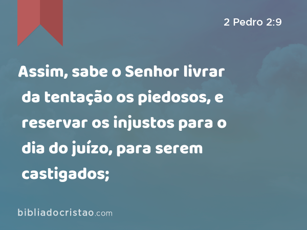 Assim, sabe o Senhor livrar da tentação os piedosos, e reservar os injustos para o dia do juízo, para serem castigados; - 2 Pedro 2:9