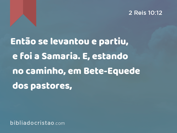 Então se levantou e partiu, e foi a Samaria. E, estando no caminho, em Bete-Equede dos pastores, - 2 Reis 10:12