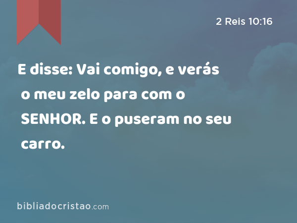 E disse: Vai comigo, e verás o meu zelo para com o SENHOR. E o puseram no seu carro. - 2 Reis 10:16