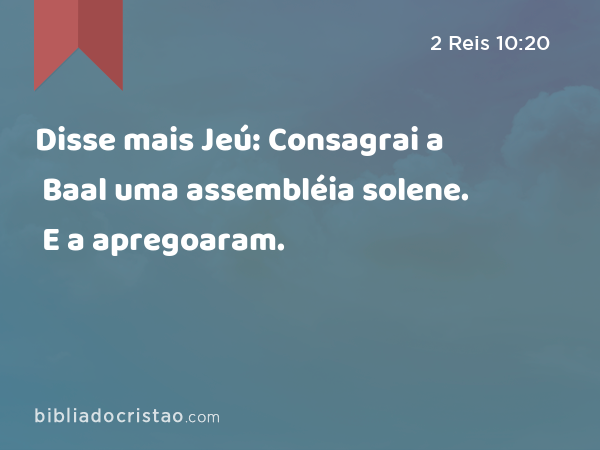 Disse mais Jeú: Consagrai a Baal uma assembléia solene. E a apregoaram. - 2 Reis 10:20