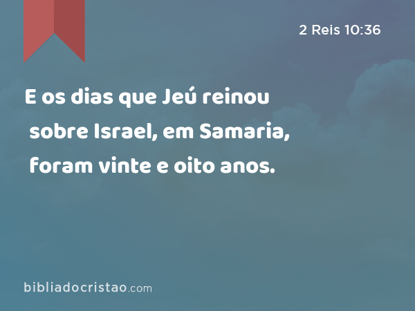 E os dias que Jeú reinou sobre Israel, em Samaria, foram vinte e oito anos. - 2 Reis 10:36