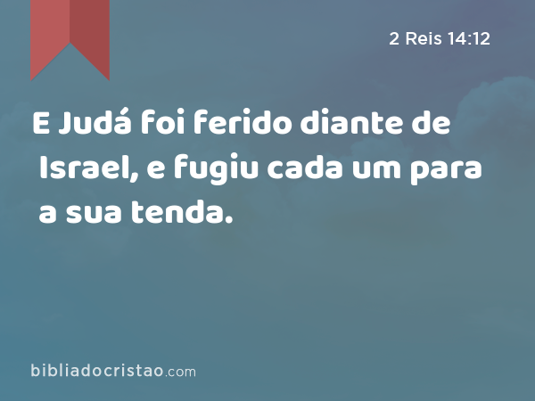 E Judá foi ferido diante de Israel, e fugiu cada um para a sua tenda. - 2 Reis 14:12