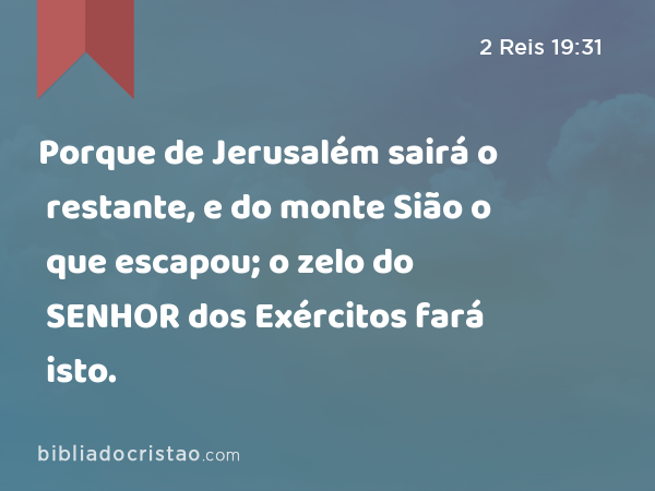 Porque de Jerusalém sairá o restante, e do monte Sião o que escapou; o zelo do SENHOR dos Exércitos fará isto. - 2 Reis 19:31