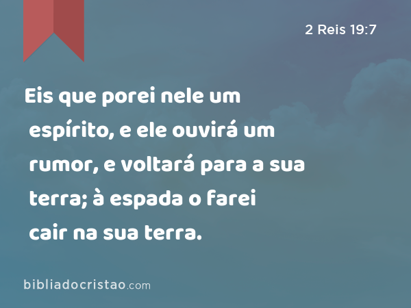 Eis que porei nele um espírito, e ele ouvirá um rumor, e voltará para a sua terra; à espada o farei cair na sua terra. - 2 Reis 19:7