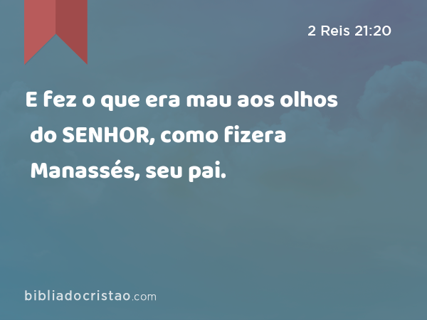 E fez o que era mau aos olhos do SENHOR, como fizera Manassés, seu pai. - 2 Reis 21:20