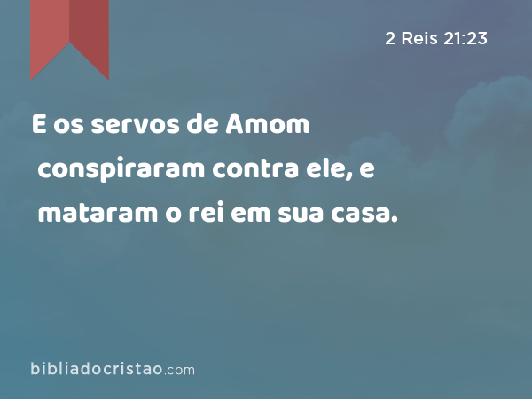 E os servos de Amom conspiraram contra ele, e mataram o rei em sua casa. - 2 Reis 21:23