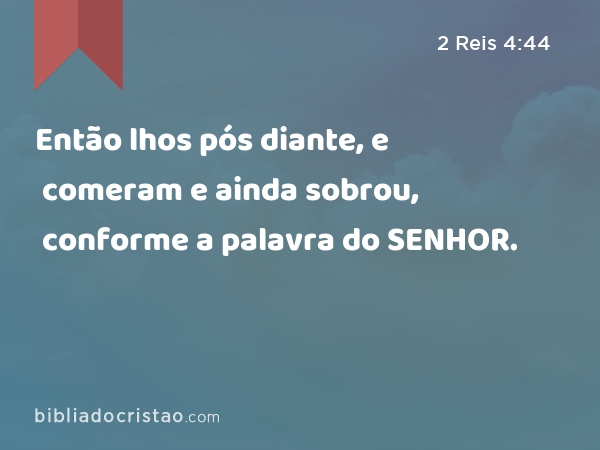 Então lhos pós diante, e comeram e ainda sobrou, conforme a palavra do SENHOR. - 2 Reis 4:44