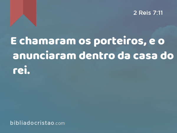 E chamaram os porteiros, e o anunciaram dentro da casa do rei. - 2 Reis 7:11