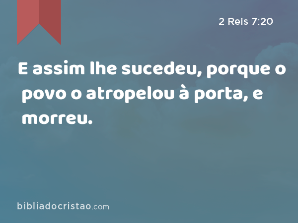 E assim lhe sucedeu, porque o povo o atropelou à porta, e morreu. - 2 Reis 7:20