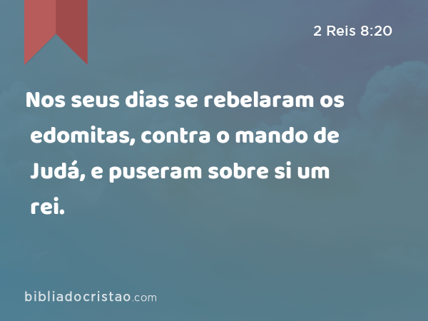 Nos seus dias se rebelaram os edomitas, contra o mando de Judá, e puseram sobre si um rei. - 2 Reis 8:20