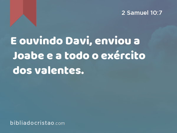 E ouvindo Davi, enviou a Joabe e a todo o exército dos valentes. - 2 Samuel 10:7