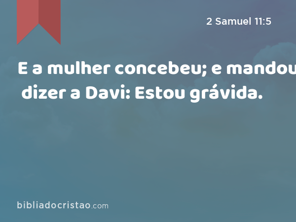 E a mulher concebeu; e mandou dizer a Davi: Estou grávida. - 2 Samuel 11:5