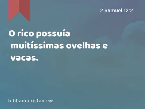 O rico possuía muitíssimas ovelhas e vacas. - 2 Samuel 12:2