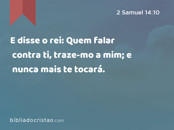 E disse o rei: Quem falar contra ti, traze-mo a mim; e nunca mais te tocará. - 2 Samuel 14:10