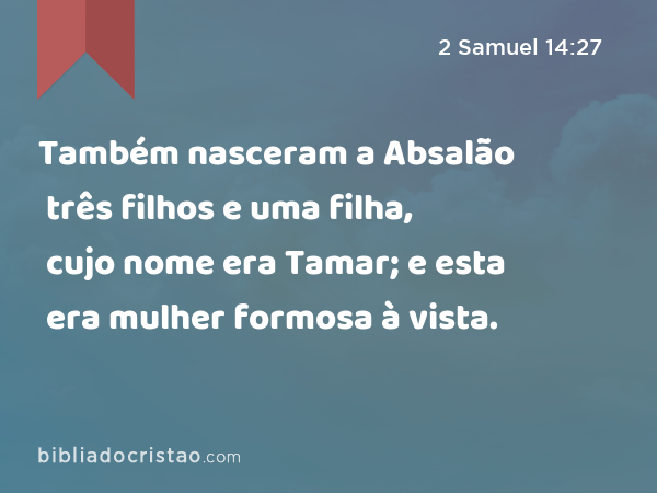 Também nasceram a Absalão três filhos e uma filha, cujo nome era Tamar; e esta era mulher formosa à vista. - 2 Samuel 14:27